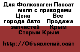 Для Фолксваген Пассат B4 2,0 мкпп с приводами › Цена ­ 8 000 - Все города Авто » Продажа запчастей   . Крым,Старый Крым